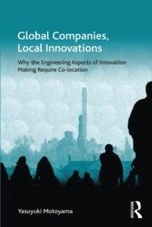 Global Companies, Local Innovations : Why the Engineering Aspects of Innovation Making Require Co-location