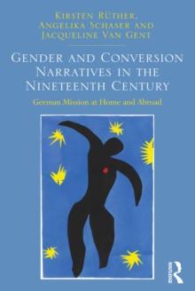 Gender and Conversion Narratives in the Nineteenth Century : German Mission at Home and Abroad