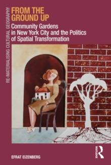 From the Ground Up : Community Gardens in New York City and the Politics of Spatial Transformation