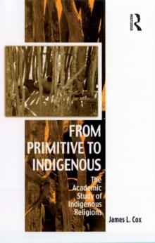 From Primitive to Indigenous : The Academic Study of Indigenous Religions