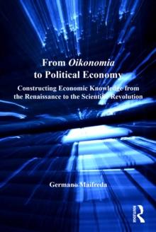 From Oikonomia to Political Economy : Constructing Economic Knowledge from the Renaissance to the Scientific Revolution