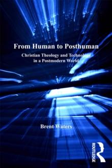 From Human to Posthuman : Christian Theology and Technology in a Postmodern World