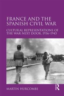 France and the Spanish Civil War : Cultural Representations of the War Next Door, 1936-1945