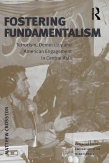 Fostering Fundamentalism : Terrorism, Democracy and American Engagement in Central Asia