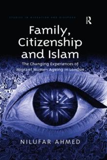 Family, Citizenship and Islam : The Changing Experiences of Migrant Women Ageing in London