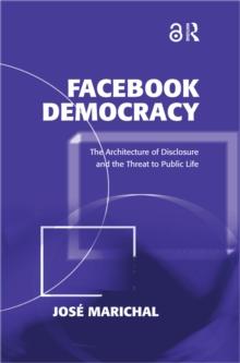 Facebook Democracy : The Architecture of Disclosure and the Threat to Public Life