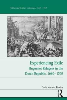 Experiencing Exile : Huguenot Refugees in the Dutch Republic, 1680-1700