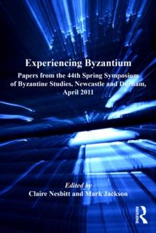 Experiencing Byzantium : Papers from the 44th Spring Symposium of Byzantine Studies, Newcastle and Durham, April 2011