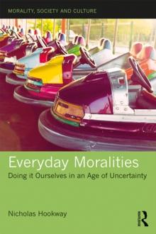 Everyday Moralities : Doing it Ourselves in an Age of Uncertainty