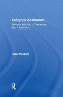 Everyday Aesthetics : Prosaics, the Play of Culture and Social Identities