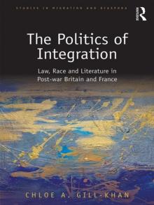 The Politics of Integration : Law, Race and Literature in Post-War Britain and France