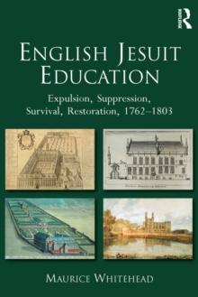 English Jesuit Education : Expulsion, Suppression, Survival and Restoration, 1762-1803