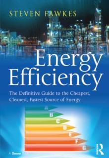 Energy Efficiency : The Definitive Guide to the Cheapest, Cleanest, Fastest Source of Energy