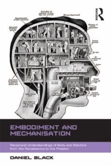 Embodiment and Mechanisation : Reciprocal Understandings of Body and Machine from the Renaissance to the Present