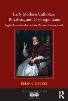 Early Modern Catholics, Royalists, and Cosmopolitans : English Transnationalism and the Christian Commonwealth