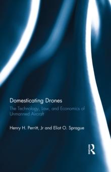 Domesticating Drones : The Technology, Law, and Economics of Unmanned Aircraft