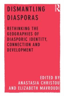 Dismantling Diasporas : Rethinking the Geographies of Diasporic Identity, Connection and Development