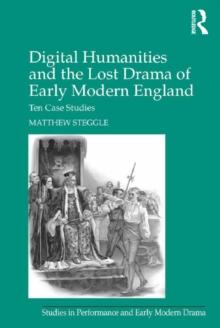 Digital Humanities and the Lost Drama of Early Modern England : Ten Case Studies