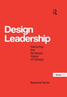 Design Leadership : Securing the Strategic Value of Design