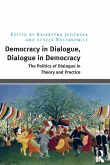 Democracy in Dialogue, Dialogue in Democracy : The Politics of Dialogue in Theory and Practice