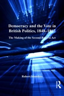 Democracy and the Vote in British Politics, 1848-1867 : The Making of the Second Reform Act