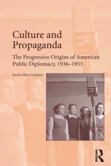 Culture and Propaganda : The Progressive Origins of American Public Diplomacy, 1936-1953