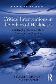 Critical Interventions in the Ethics of Healthcare : Challenging the Principle of Autonomy in Bioethics