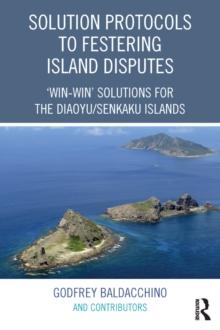 Solution Protocols to Festering Island Disputes : 'Win-Win' Solutions for the Diaoyu / Senkaku Islands