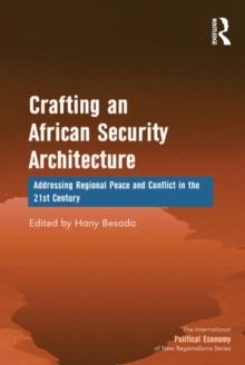 Crafting an African Security Architecture : Addressing Regional Peace and Conflict in the 21st Century