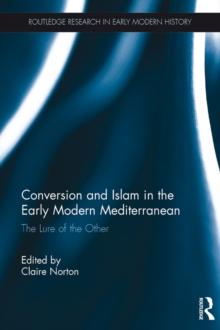 Conversion and Islam in the Early Modern Mediterranean : The Lure of the Other