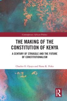 The Making of the Constitution of Kenya : A Century of Struggle and the Future of Constitutionalism