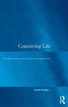 Conceiving Life : Reproductive Politics and the Law in Contemporary Italy