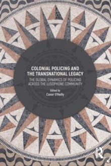 Colonial Policing and the Transnational Legacy : The Global Dynamics of Policing Across the Lusophone Community