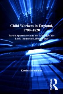 Child Workers in England, 1780-1820 : Parish Apprentices and the Making of the Early Industrial Labour Force