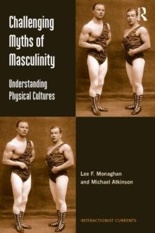 Challenging Myths of Masculinity : Understanding Physical Cultures