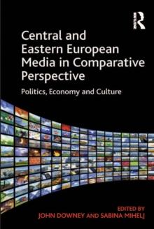 Central and Eastern European Media in Comparative Perspective : Politics, Economy and Culture