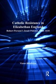 Catholic Resistance in Elizabethan England : Robert Persons's Jesuit Polemic, 1580-1610