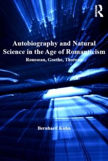 Autobiography and Natural Science in the Age of Romanticism : Rousseau, Goethe, Thoreau