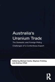 Australia's Uranium Trade : The Domestic and Foreign Policy Challenges of a Contentious Export