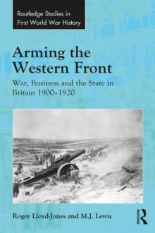 Arming the Western Front : War, Business and the State in Britain 1900-1920