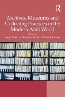 Archives, Museums and Collecting Practices in the Modern Arab World