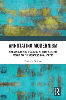 Annotating Modernism : Marginalia and Pedagogy from Virginia Woolf to the Confessional Poets