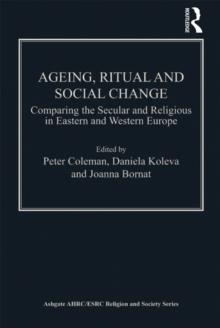 Ageing, Ritual and Social Change : Comparing the Secular and Religious in Eastern and Western Europe