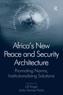 Africa's New Peace and Security Architecture : Promoting Norms, Institutionalizing Solutions