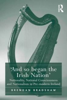 'And so began the Irish Nation' : Nationality, National Consciousness and Nationalism in Pre-modern Ireland