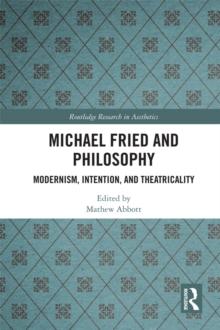 Michael Fried and Philosophy : Modernism, Intention, and Theatricality