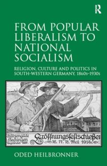 From Popular Liberalism to National Socialism : Religion, Culture and Politics in South-Western Germany, 1860s-1930s