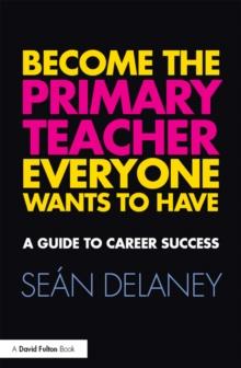 Become the Primary Teacher Everyone Wants to Have : A guide to career success