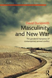 Masculinity and New War : The gendered dynamics of contemporary armed conflict