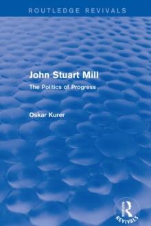 John Stuart Mill (Routledge Revivals) : The Politics of Progress